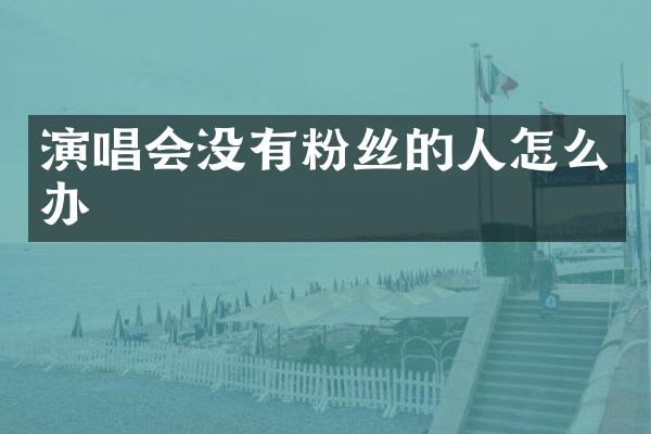 演唱会没有粉丝的人怎么办