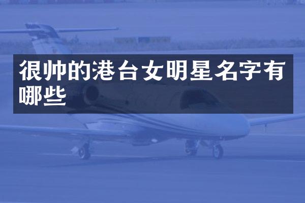 很帅的港台女明星名字有哪些