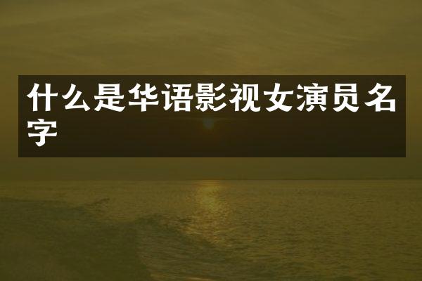 什么是华语影视女演员名字