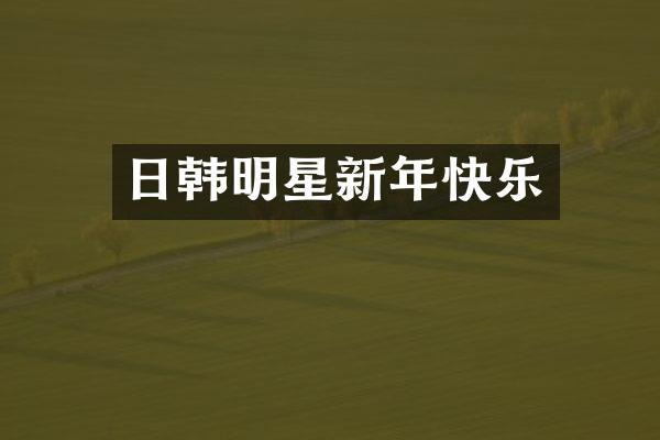 日韩明星新年快乐