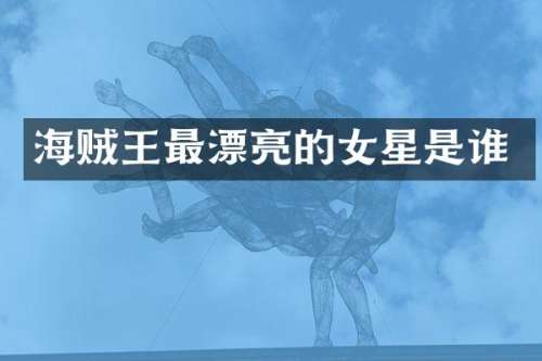 海贼王最漂亮的女星是谁