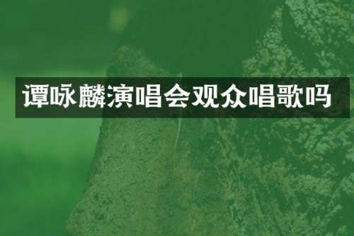 谭咏麟演唱会观众唱歌吗