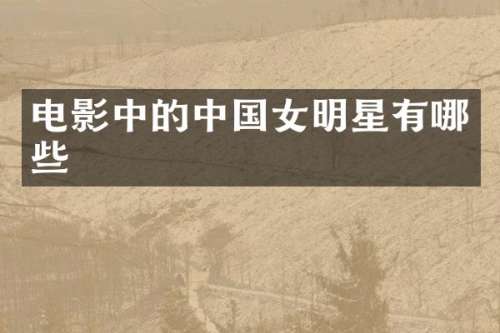 电影中的中国女明星有哪些