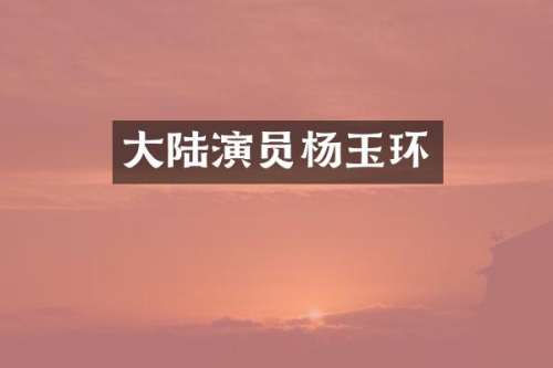 大陆演员杨玉环