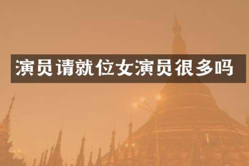 演员请就位女演员很多吗