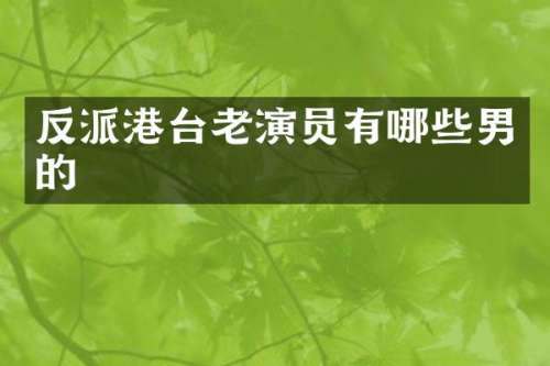 反派港台老演员有哪些男的