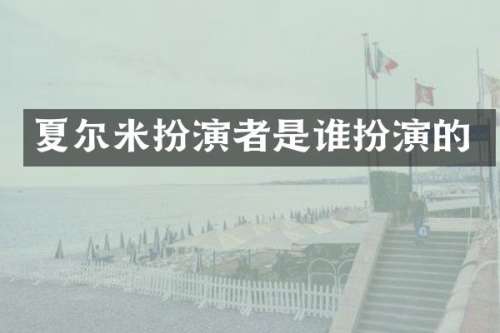 夏尔米扮演者是谁扮演的