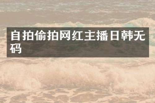 自拍网红主播日韩