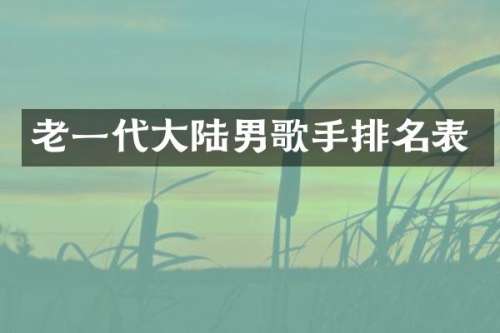 老一代大陆男歌手排名表