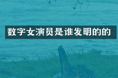 数字女演员是谁发明的的