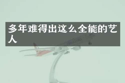 多年难得出这么全能的艺人