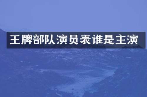 王牌部队演员表谁是主演