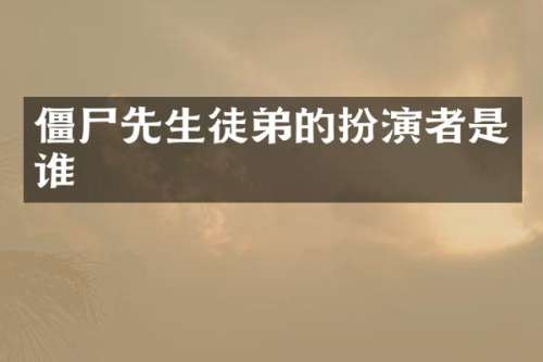 僵尸先生徒弟的扮演者是谁