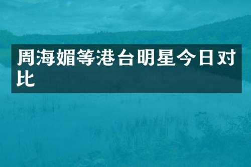 周海媚等港台明星今日对比