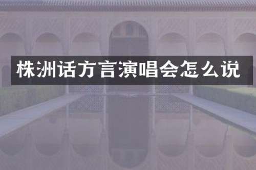 株洲话方言演唱会怎么说
