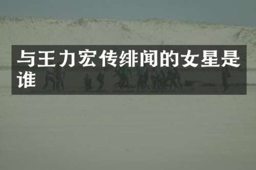 与王力宏传绯闻的女星是谁
