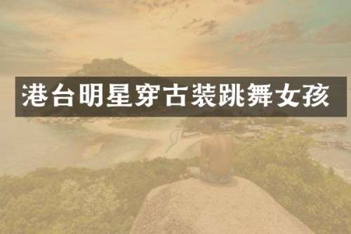 港台明星穿古装跳孩