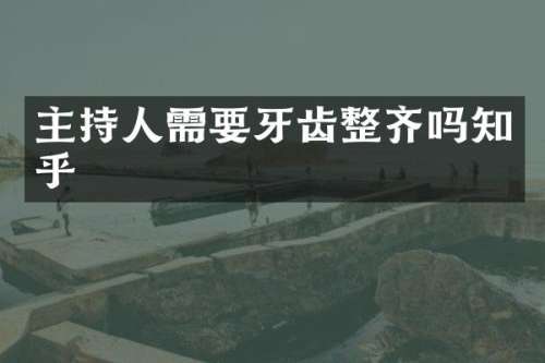 主持人需要牙齿整齐吗知乎