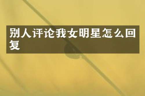 别人评论我女明星怎么回复