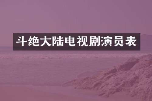 斗绝大陆电视剧演员表