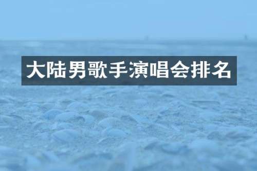 大陆男歌手演唱会排名