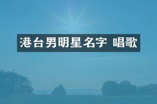 港台男明星名字 唱歌