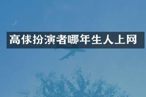 高俅扮演者哪年生人上网