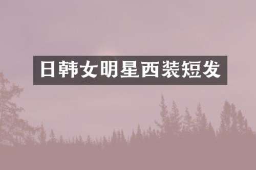 日韩女明星西装短发