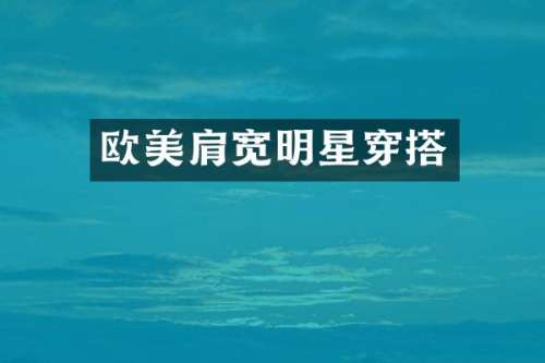 欧美肩宽明星穿搭