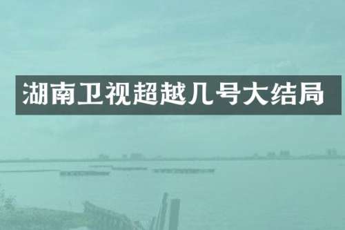 湖南卫视超越几号大结局