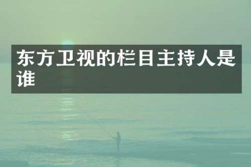 东方卫视的栏目主持人是谁