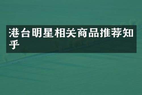 港台明星相关商品推荐知乎
