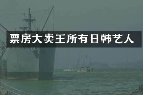 票房大卖王所有日韩艺人