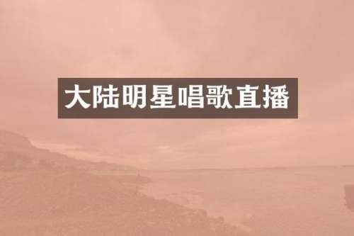大陆明星唱歌直播