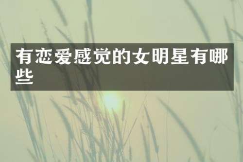 有恋爱感觉的女明星有哪些
