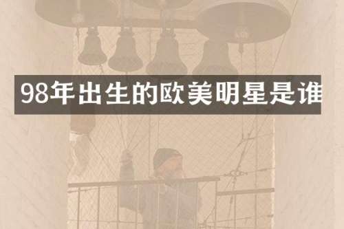 98年出生的欧美明星是谁