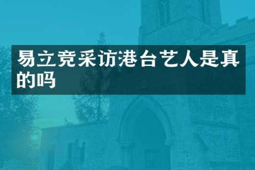 易立竞采访港台艺人是真的吗