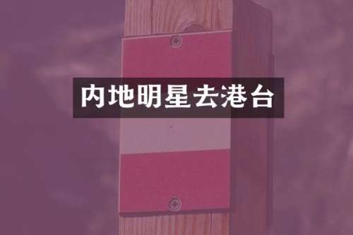 内地明星去港台