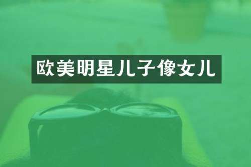 欧美明星儿子像女儿