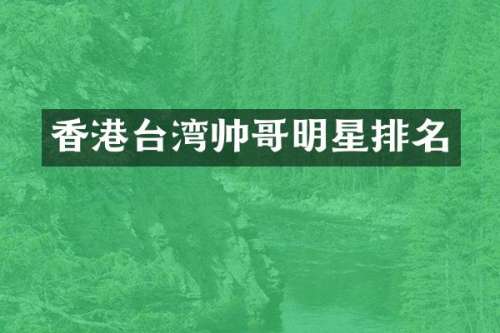 香港台湾帅哥明星排名