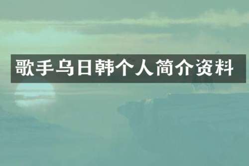 歌手乌日韩个人简介资料