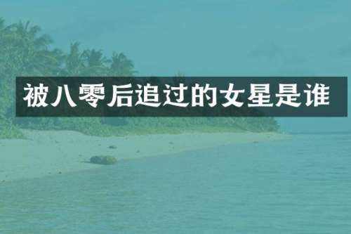 被八零后追过的女星是谁