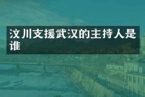 汶川支援武汉的主持人是谁
