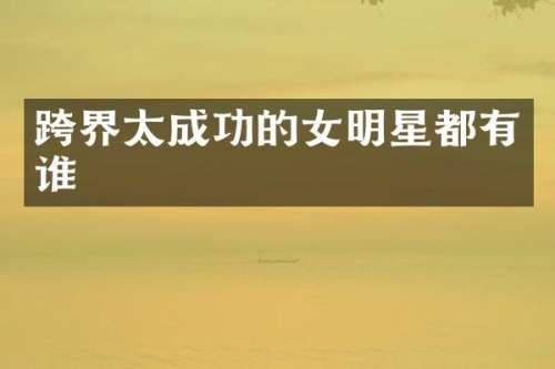 跨界太成功的女明星都有谁