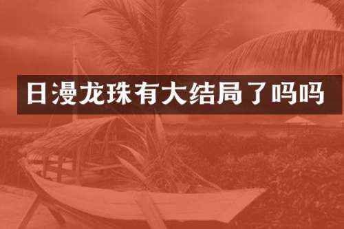 日漫龙珠有大结局了吗吗
