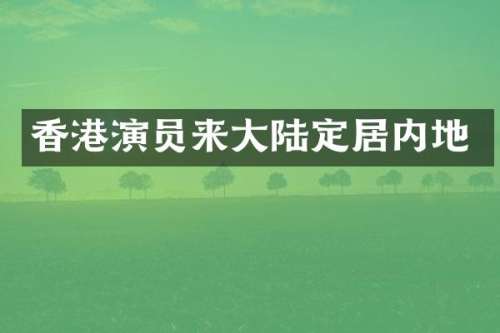 香港演员来大陆定居内地
