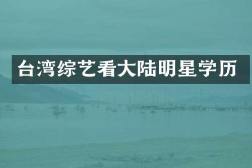 台湾综艺看大陆明星学历