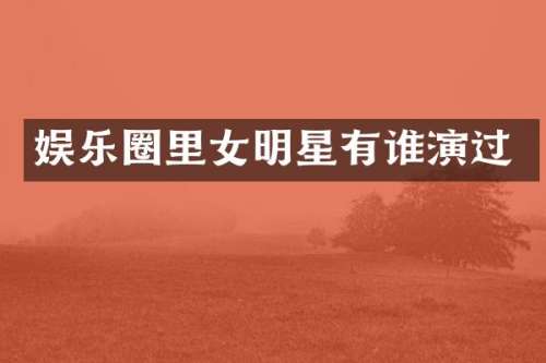 娱乐圈里女明星有谁演过