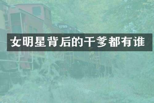 女明星背后的干爹都有谁
