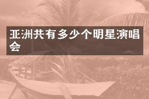 亚洲共有多少个明星演唱会
